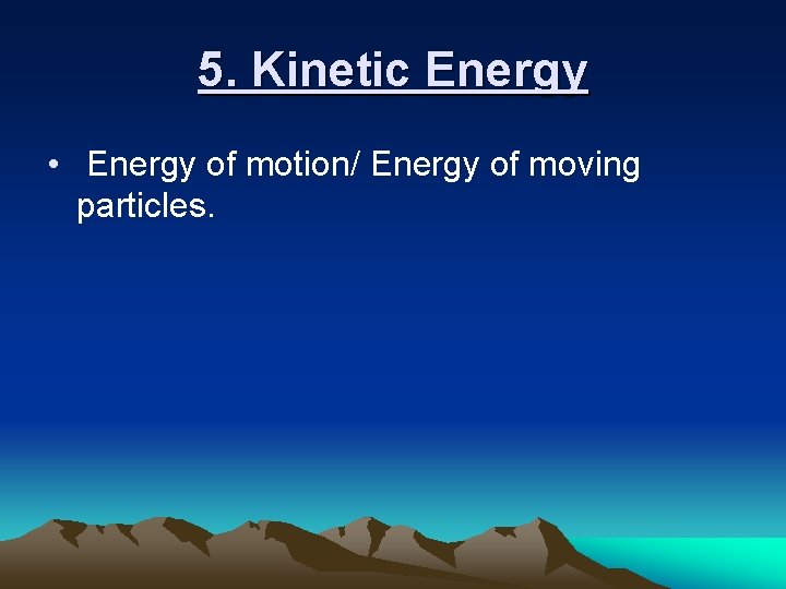 5. Kinetic Energy • Energy of motion/ Energy of moving particles. 