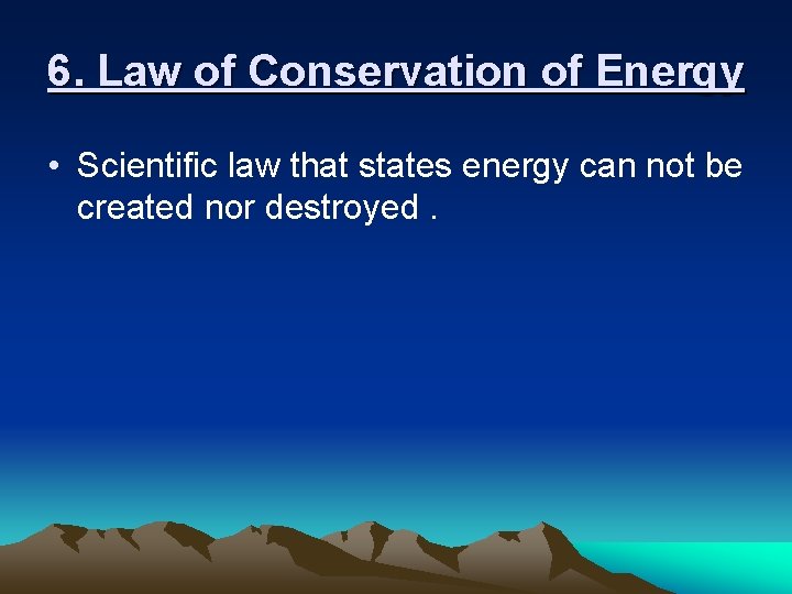 6. Law of Conservation of Energy • Scientific law that states energy can not