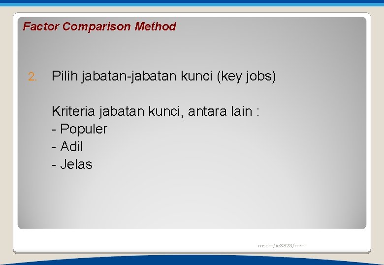 Factor Comparison Method 2. Pilih jabatan-jabatan kunci (key jobs) Kriteria jabatan kunci, antara lain