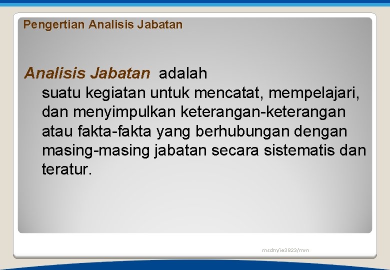 Pengertian Analisis Jabatan adalah suatu kegiatan untuk mencatat, mempelajari, dan menyimpulkan keterangan-keterangan atau fakta-fakta