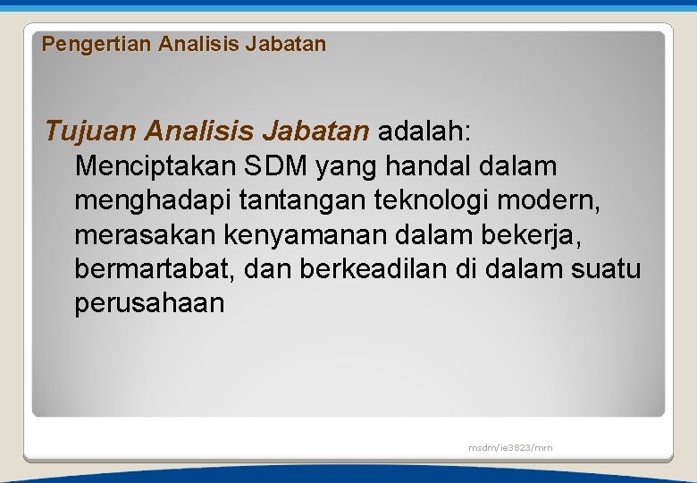 Pengertian Analisis Jabatan Tujuan Analisis Jabatan adalah: Menciptakan SDM yang handal dalam menghadapi tantangan