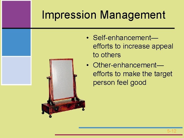 Impression Management • Self-enhancement— efforts to increase appeal to others • Other-enhancement— efforts to