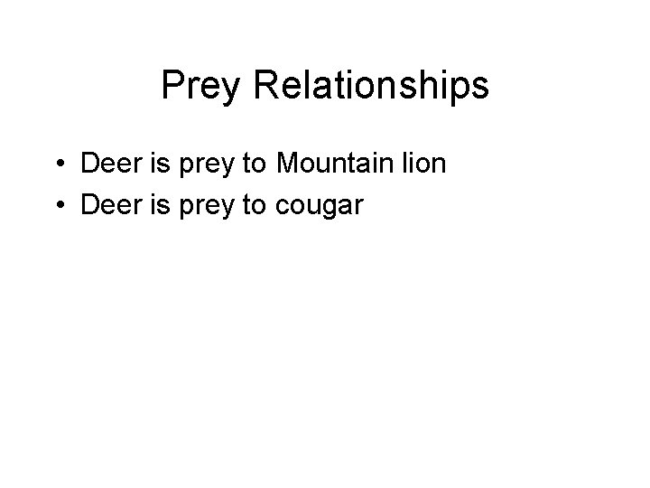 Prey Relationships • Deer is prey to Mountain lion • Deer is prey to