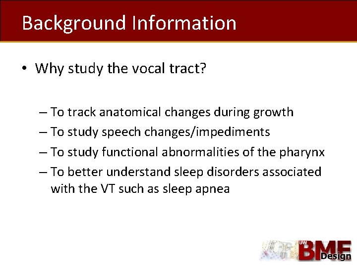 Background Information • Why study the vocal tract? – To track anatomical changes during