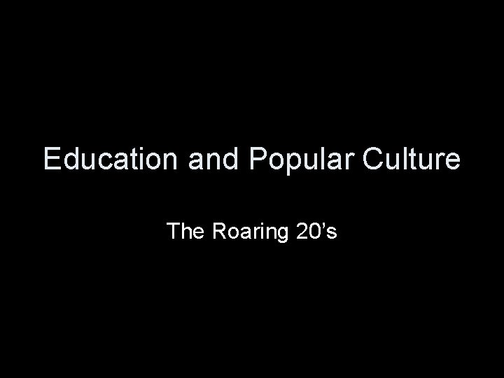 Education and Popular Culture The Roaring 20’s 