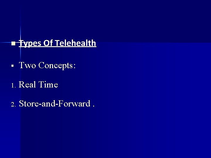 n Types Of Telehealth Two Concepts: 1. Real Time 2. Store-and-Forward. 