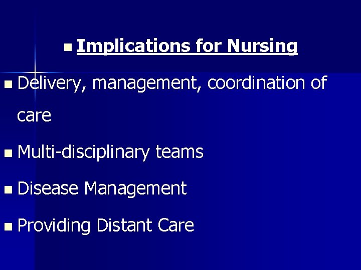 n n Implications for Nursing Delivery, management, coordination of care n Multi-disciplinary teams n