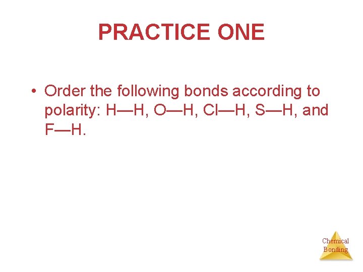 PRACTICE ONE • Order the following bonds according to polarity: H—H, O—H, Cl—H, S—H,