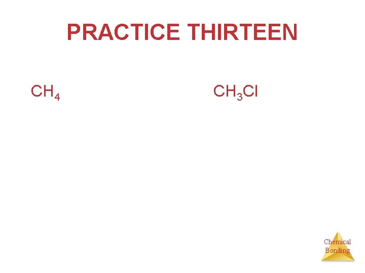 PRACTICE THIRTEEN CH 4 CH 3 Cl Chemical Bonding 