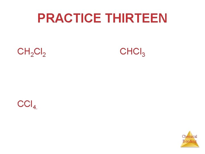 PRACTICE THIRTEEN CH 2 Cl 2 CHCl 3 CCl 4. Chemical Bonding 