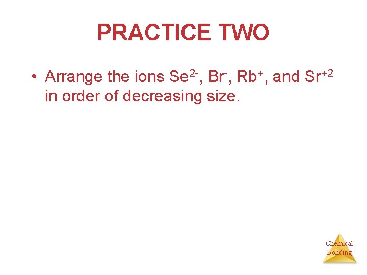 PRACTICE TWO • Arrange the ions Se 2 -, Br-, Rb+, and Sr+2 in