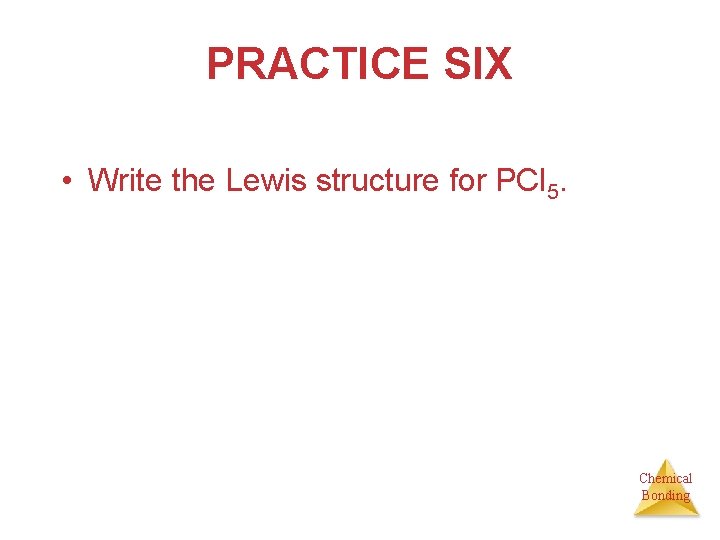 PRACTICE SIX • Write the Lewis structure for PCl 5. Chemical Bonding 