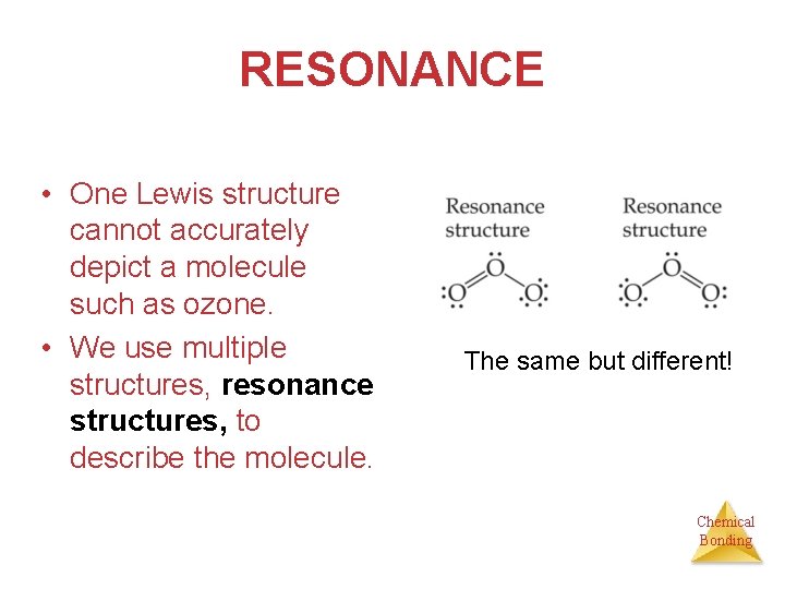 RESONANCE • One Lewis structure cannot accurately depict a molecule such as ozone. •