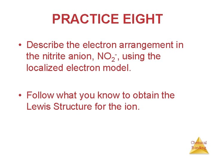 PRACTICE EIGHT • Describe the electron arrangement in the nitrite anion, NO 2 -,