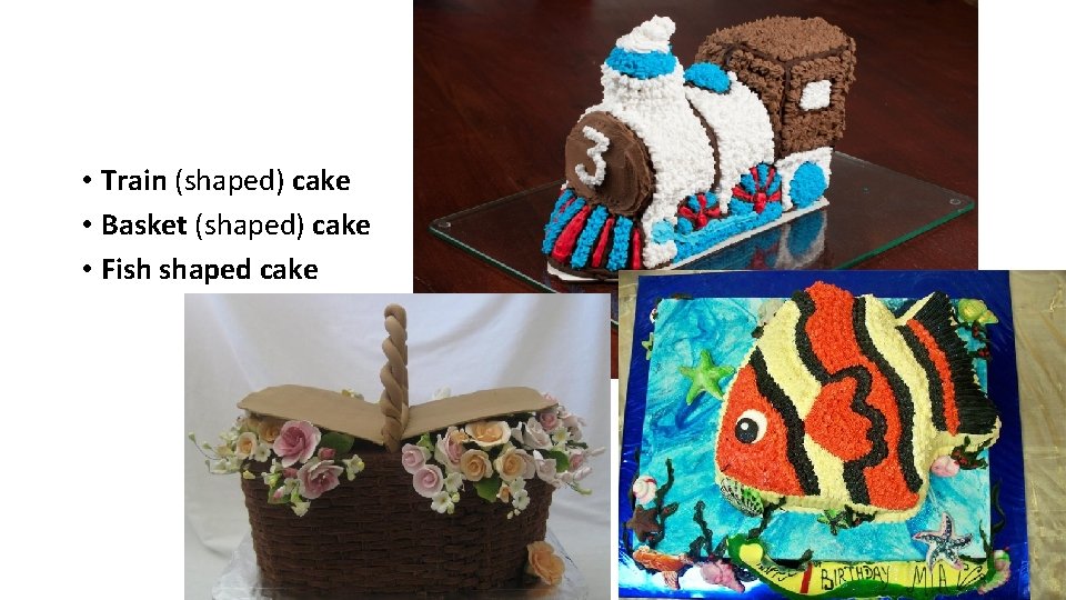  • Train (shaped) cake • Basket (shaped) cake • Fish shaped cake 