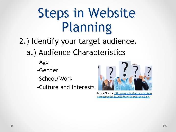 Steps in Website Planning 2. ) Identify your target audience. a. ) Audience Characteristics