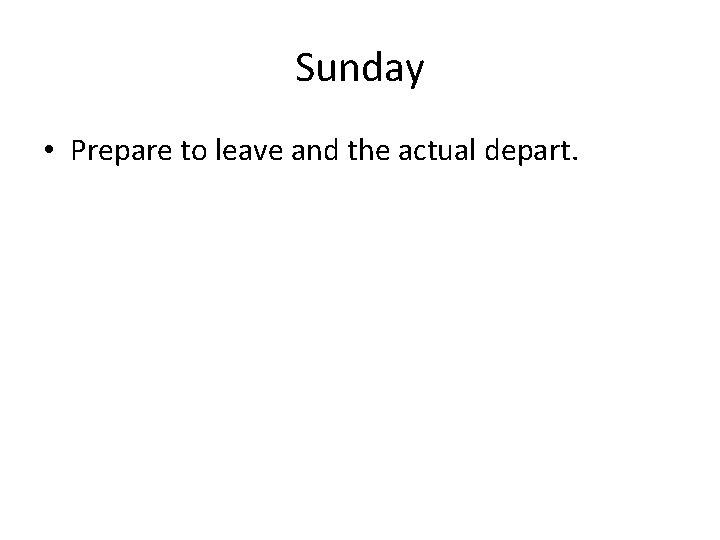 Sunday • Prepare to leave and the actual depart. 