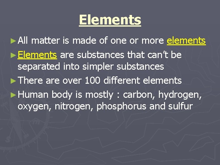 Elements ► All matter is made of one or more elements ► Elements are