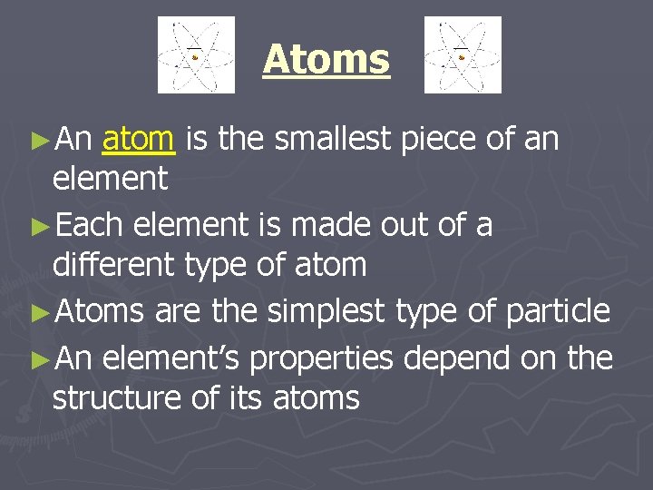 Atoms ►An atom is the smallest piece of an element ►Each element is made