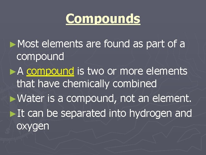 Compounds ►Most elements are found as part of a compound ►A compound is two