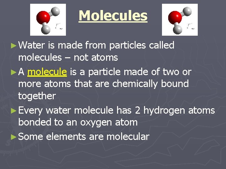 Molecules ► Water is made from particles called molecules – not atoms ► A
