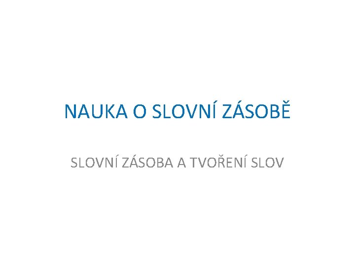 NAUKA O SLOVNÍ ZÁSOBĚ SLOVNÍ ZÁSOBA A TVOŘENÍ SLOV 