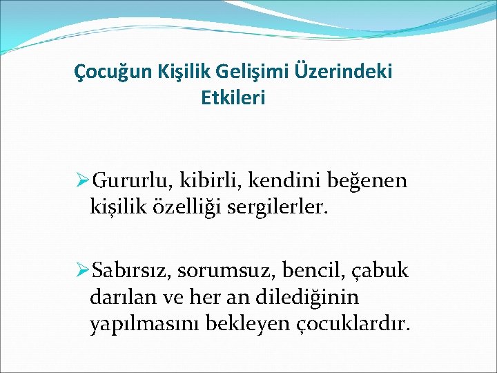 Çocuğun Kişilik Gelişimi Üzerindeki Etkileri ØGururlu, kibirli, kendini beğenen kişilik özelliği sergilerler. ØSabırsız, sorumsuz,