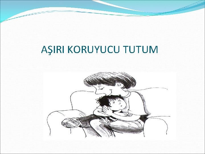 AŞIRI KORUYUCU TUTUM 