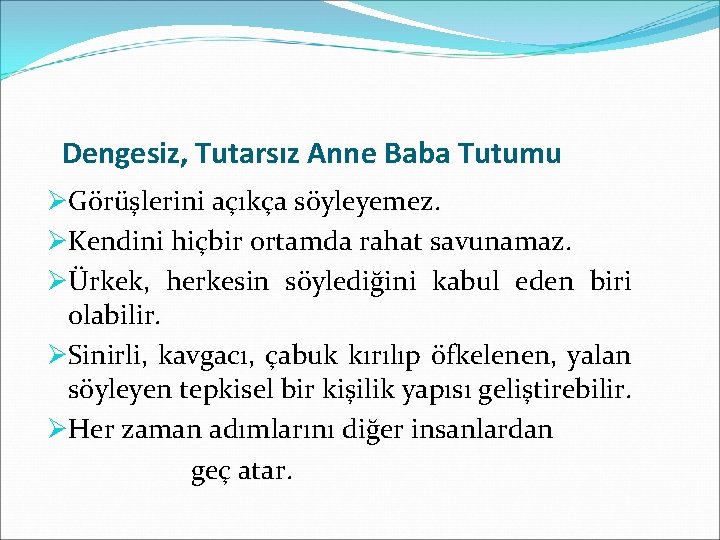 Dengesiz, Tutarsız Anne Baba Tutumu ØGörüşlerini açıkça söyleyemez. ØKendini hiçbir ortamda rahat savunamaz. ØÜrkek,