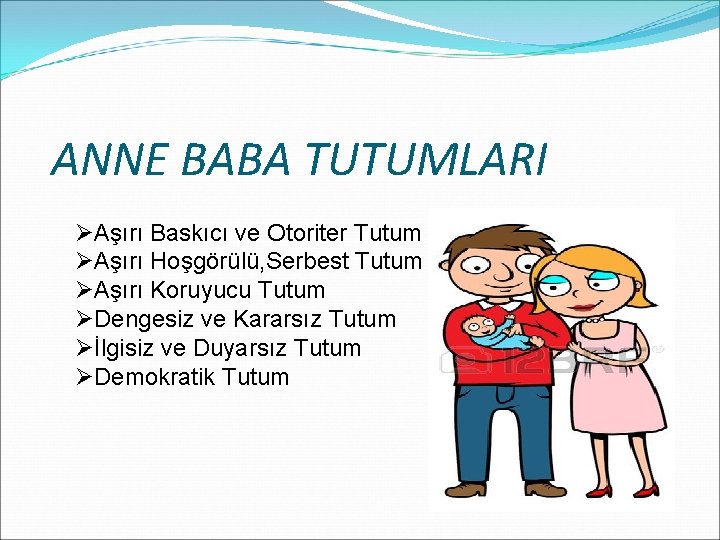 ANNE BABA TUTUMLARI ØAşırı Baskıcı ve Otoriter Tutum ØAşırı Hoşgörülü, Serbest Tutum ØAşırı Koruyucu