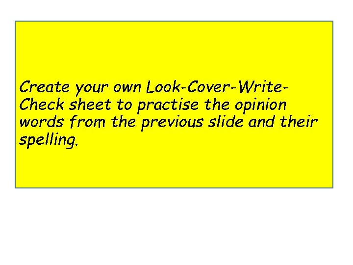 Create your own Look-Cover-Write. Check sheet to practise the opinion words from the previous