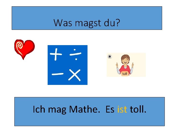 Was magst du? Ich mag Mathe. Es ist toll. Was magst du? Ich mag Mathe. Es ist toll.