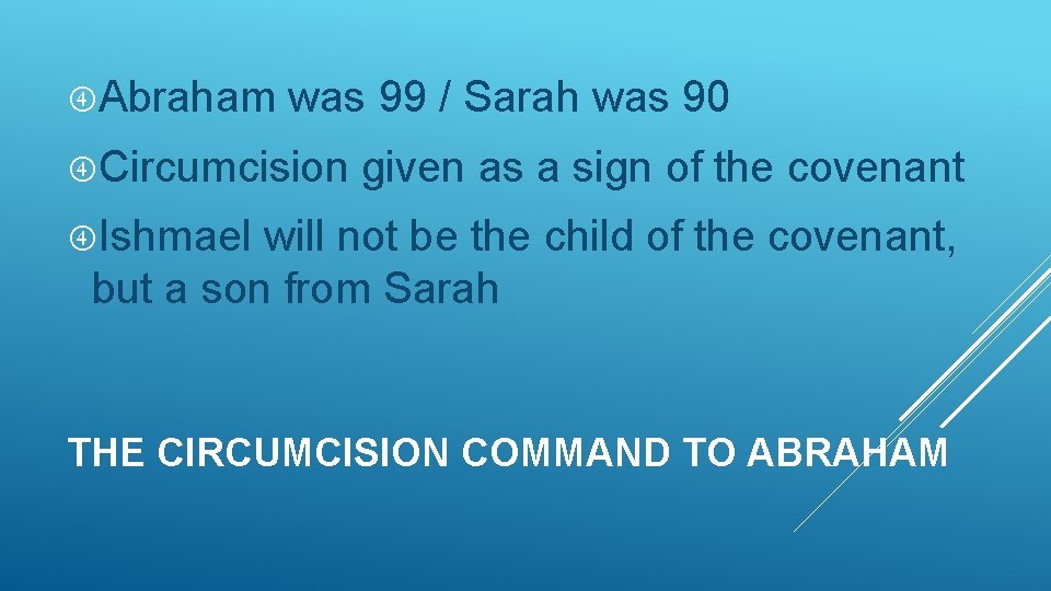  Abraham was 99 / Sarah was 90 Circumcision given as a sign of