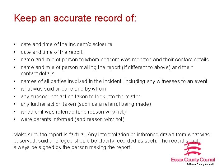 Keep an accurate record of: • • • date and time of the incident/disclosure