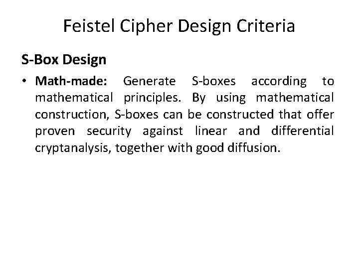 Feistel Cipher Design Criteria S-Box Design • Math-made: Generate S-boxes according to mathematical principles. Feistel Cipher Design Criteria S-Box Design • Math-made: Generate S-boxes according to mathematical principles.