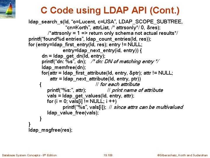 C Code using LDAP API (Cont. ) ldap_search_s(ld, “o=Lucent, c=USA”, LDAP_SCOPE_SUBTREE, “cn=Korth”, attr. List,