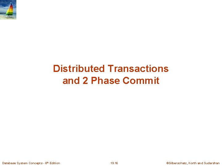 Distributed Transactions and 2 Phase Commit Database System Concepts - 6 th Edition 19.