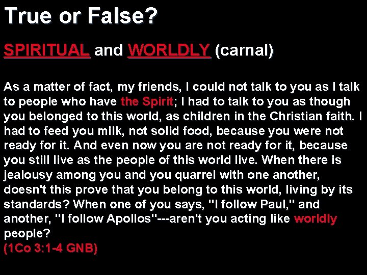 True or False? SPIRITUAL and WORLDLY (carnal) As a matter of fact, my friends,