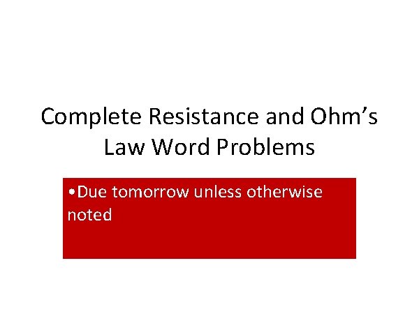 Complete Resistance and Ohm’s Law Word Problems • Due tomorrow unless otherwise noted 