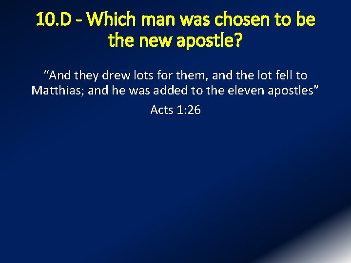 10. D - Which man was chosen to be the new apostle? “And they