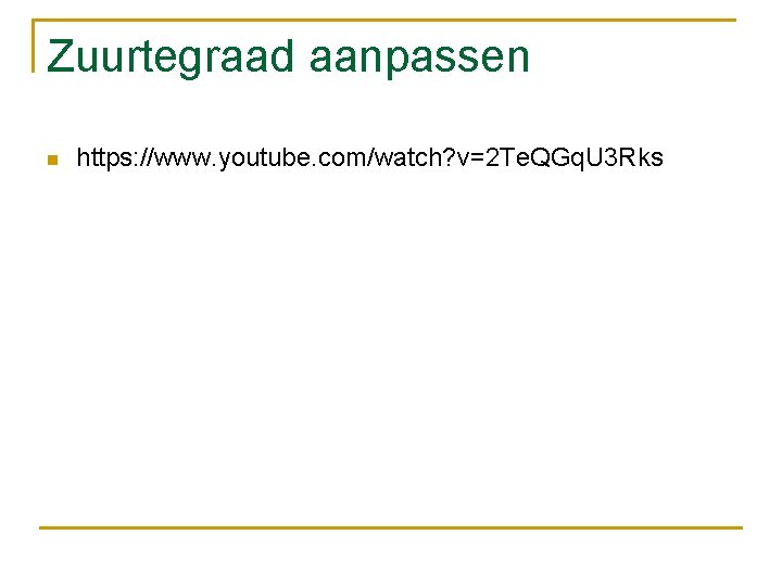 Zuurtegraad aanpassen n https: //www. youtube. com/watch? v=2 Te. QGq. U 3 Rks 