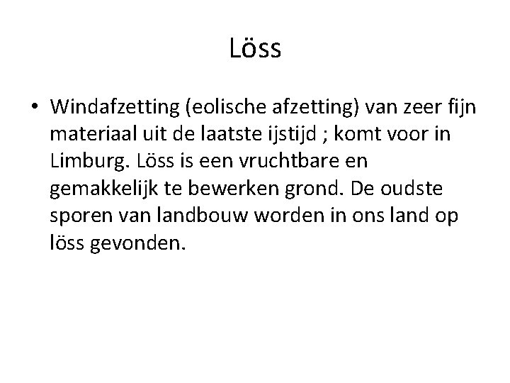 Löss • Windafzetting (eolische afzetting) van zeer fijn materiaal uit de laatste ijstijd ;
