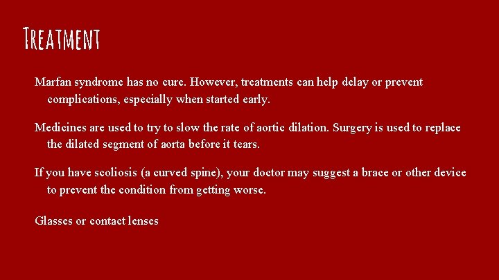 Treatment Marfan syndrome has no cure. However, treatments can help delay or prevent complications,