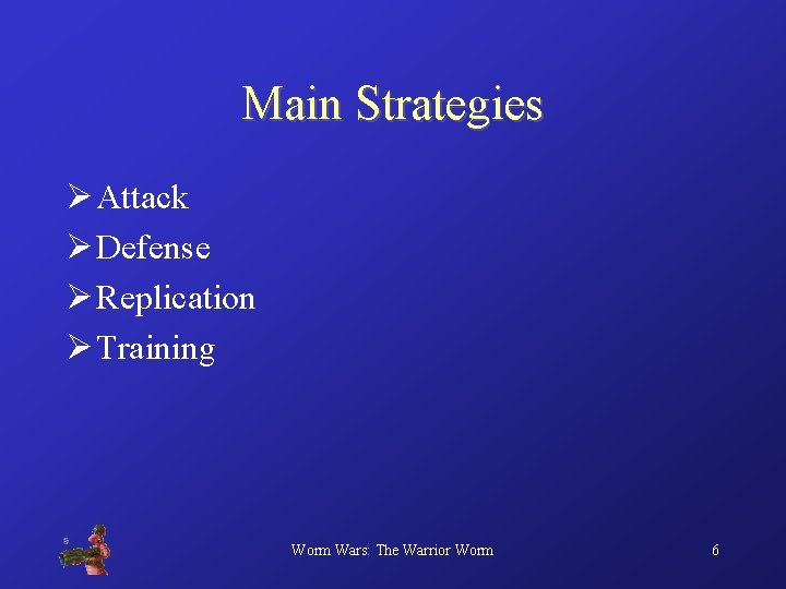 Main Strategies Ø Attack Ø Defense Ø Replication Ø Training Worm Wars: The Warrior