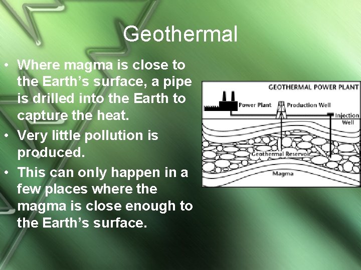 Geothermal • Where magma is close to the Earth’s surface, a pipe is drilled