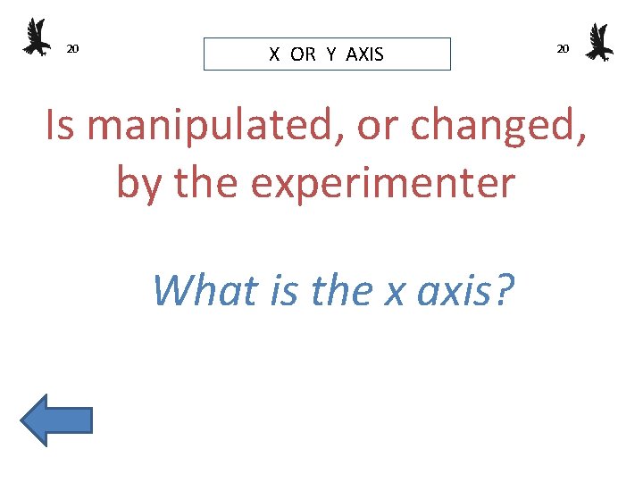 20 X OR Y AXIS 20 Is manipulated, or changed, by the experimenter What