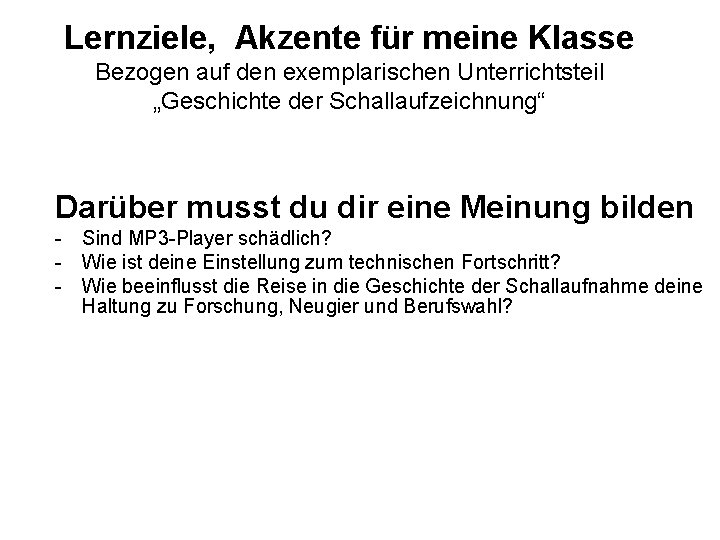 Lernziele, Akzente für meine Klasse Bezogen auf den exemplarischen Unterrichtsteil „Geschichte der Schallaufzeichnung“ Darüber