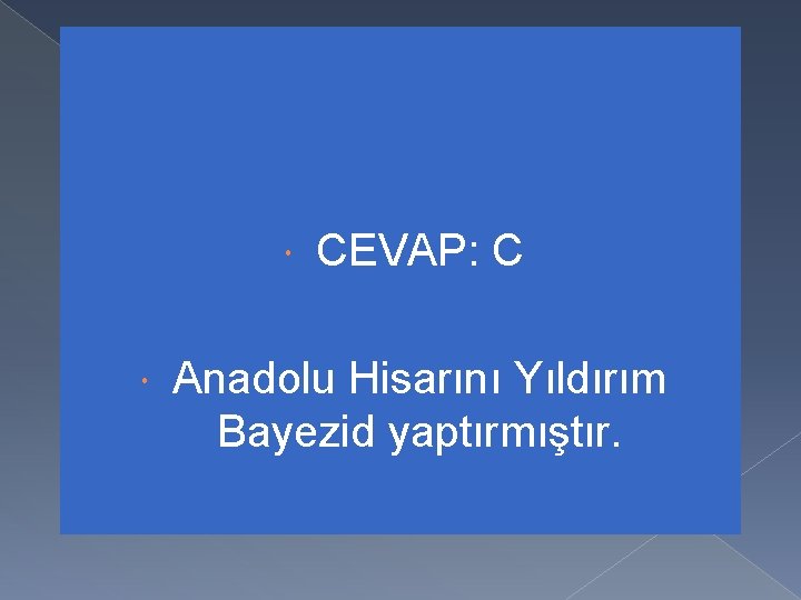  CEVAP: C Anadolu Hisarını Yıldırım Bayezid yaptırmıştır. 