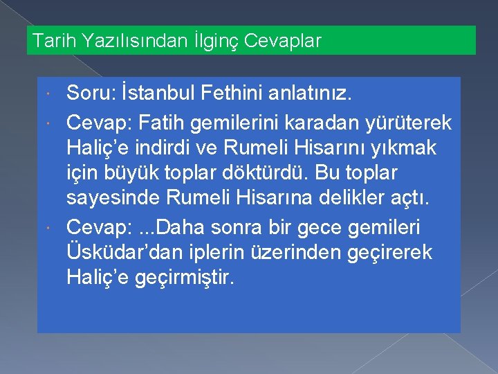 Tarih Yazılısından İlginç Cevaplar Soru: İstanbul Fethini anlatınız. Cevap: Fatih gemilerini karadan yürüterek Haliç’e