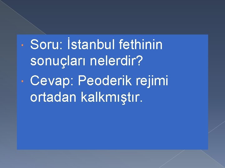 Soru: İstanbul fethinin sonuçları nelerdir? Cevap: Peoderik rejimi ortadan kalkmıştır. 